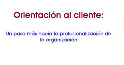 Orientacin al cliente: Un paso ms hacia la profesionalizacin de la organizacin